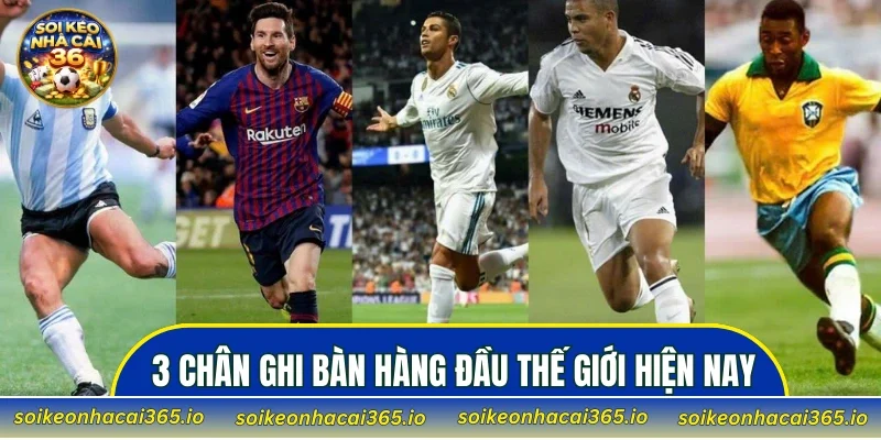 3 chân ghi bàn hàng đầu thế giới hiện nay