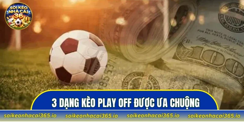 3 dạng kèo play off được ưa chuộng nhất hiện nay