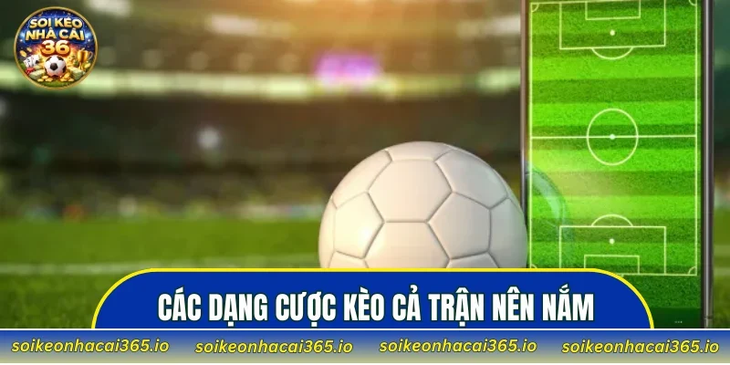 Các dạng cược kèo cả trận nên nắm