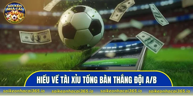 Cách hiểu đúng về tài xỉu tổng bàn thắng đội A/B