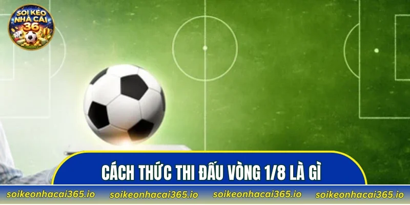 Cách thức thi đấu vòng 1/8 là gì