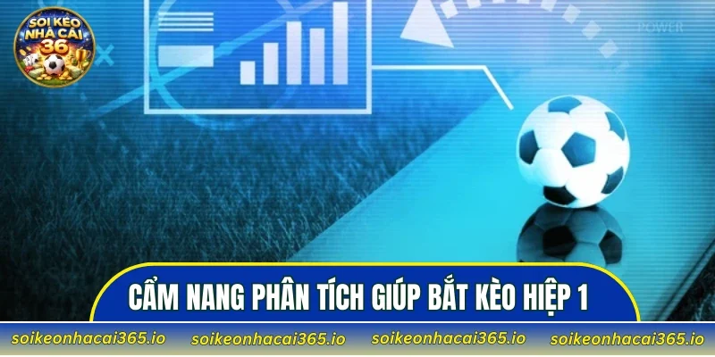 Cẩm nang phân tích giúp bắt kèo hiệp 1 chuẩn xác