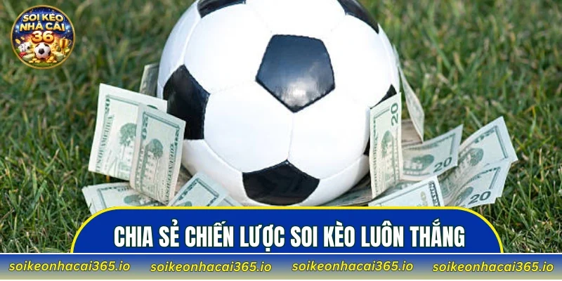 Chia sẻ chiến lược soi kèo luôn thắng từ cao thủ