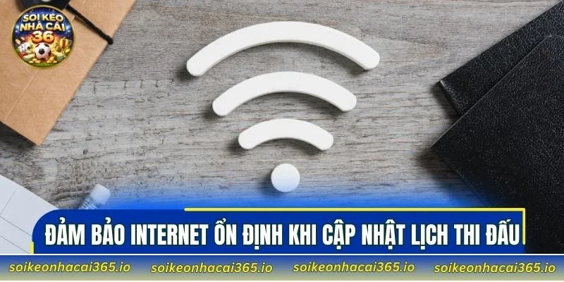 Đảm bảo internet ổn định khi cập nhật lịch thi đấu