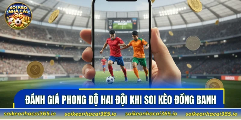 Đánh giá phong độ hai đội khi soi kèo đồng banh