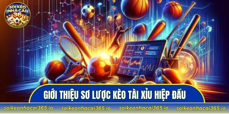 Giới thiệu sơ lược kèo tài xỉu hiệp đầu