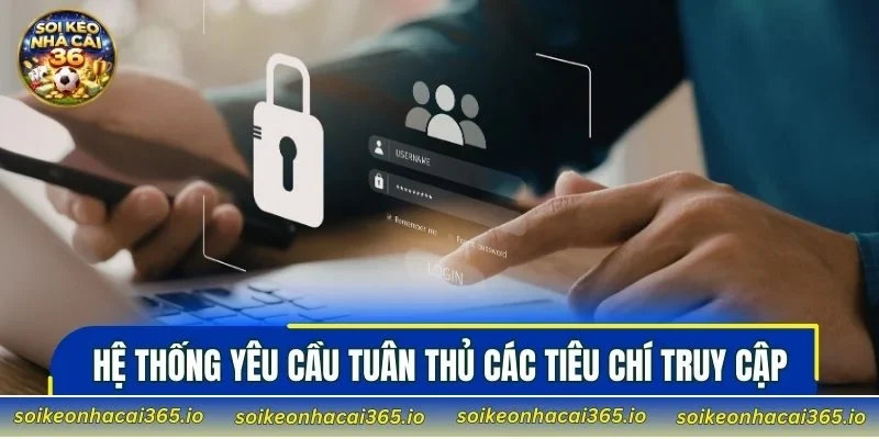 Hệ thống yêu cầu tuân thủ các tiêu chí truy cập