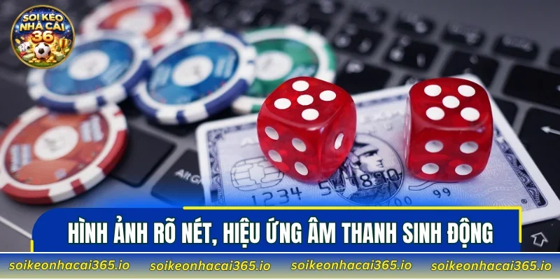 Hình ảnh rõ nét, hiệu ứng âm thanh sinh động