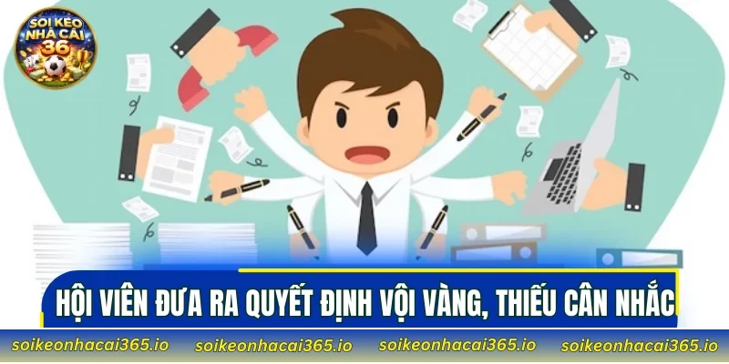 Hội viên đưa ra quyết định vội vàng, thiếu cân nhắc