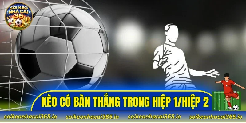 kèo có bàn thắng trong hiệp 1/hiệp 2
