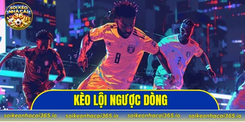 Kèo Lội Ngược Dòng