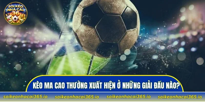 Kèo Ma Cao thường xuất hiện ở những giải đấu nào?