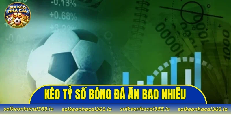 kèo tỷ số bóng đá ăn bao nhiêu
