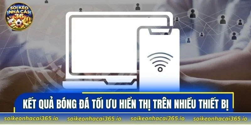 Kết quả bóng đá tối ưu hiển thị trên nhiều thiết bị