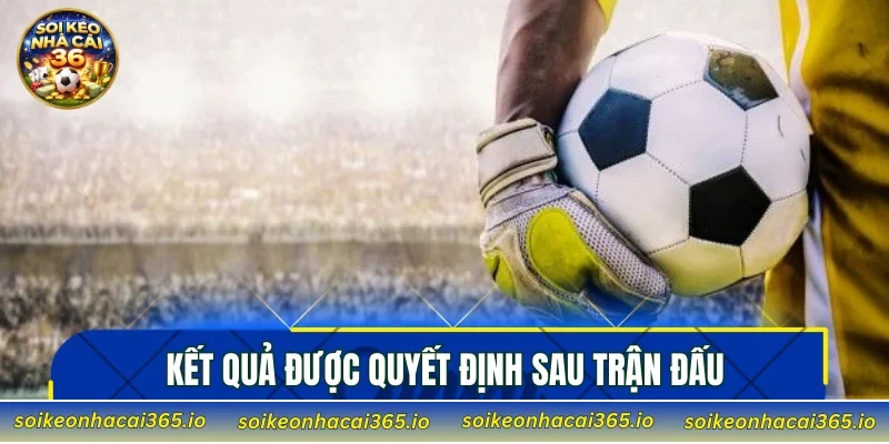 Kết quả được quyết định sau trận đấu