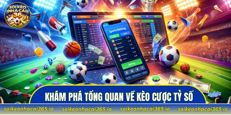 Khám phá tổng quan về kèo cược tỷ số