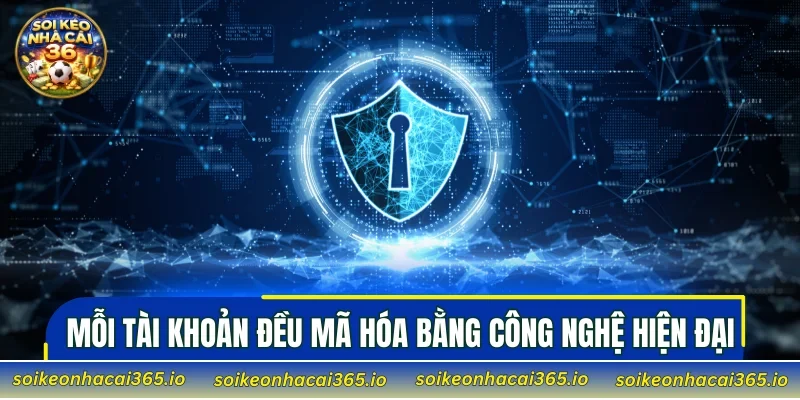 Mỗi tài khoản đều mã hóa bằng công nghệ hiện đại