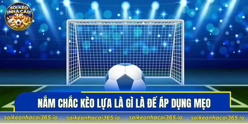 Nắm chắc Kèo Lựa là gì là để áp dụng mẹo