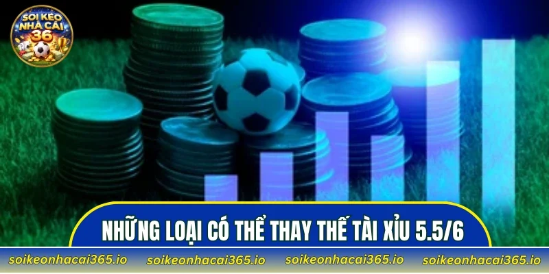 Những loại có thể thay thế Tài Xỉu 5.5/6