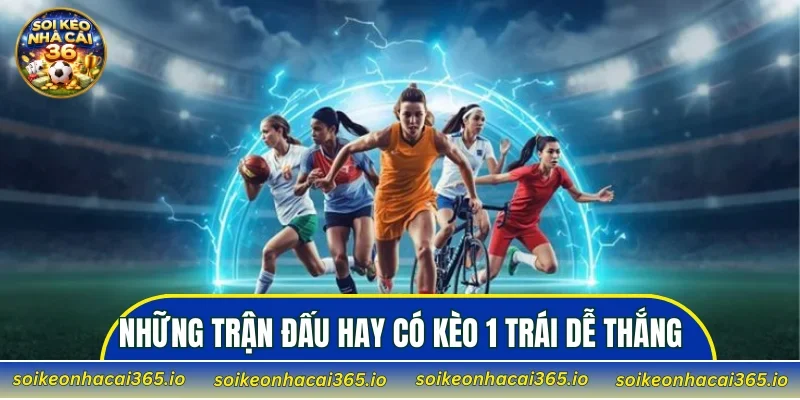 Những trận đấu hay có kèo 1 trái dễ thắng