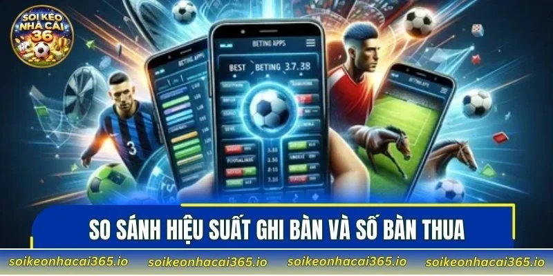 So sánh hiệu suất ghi bàn và số bàn thua