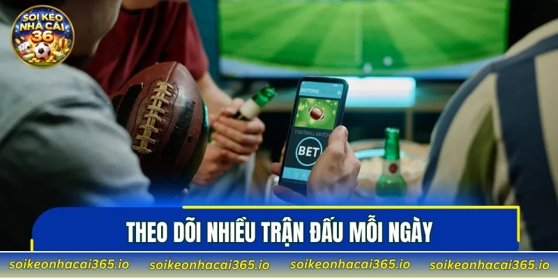 Theo dõi nhiều trận đấu mỗi ngày