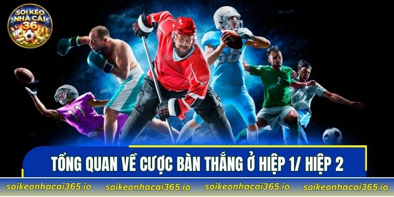 Thông tin tổng quan về cược bàn thắng ở hiệp 1/ hiệp 2